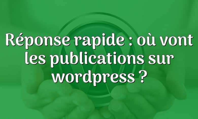 Réponse rapide : où vont les publications sur wordpress ?